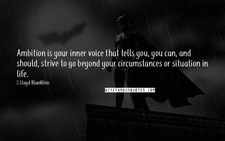 Lloyd Blankfein Quotes: Ambition is your inner voice that tells you, you can, and should, strive to go beyond your circumstances or situation in life.