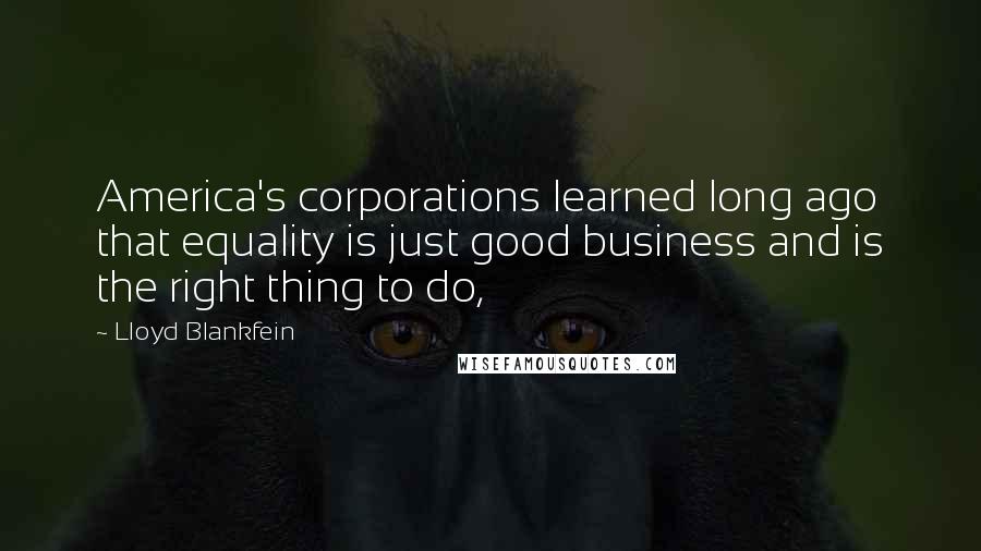 Lloyd Blankfein Quotes: America's corporations learned long ago that equality is just good business and is the right thing to do,