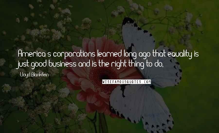 Lloyd Blankfein Quotes: America's corporations learned long ago that equality is just good business and is the right thing to do,