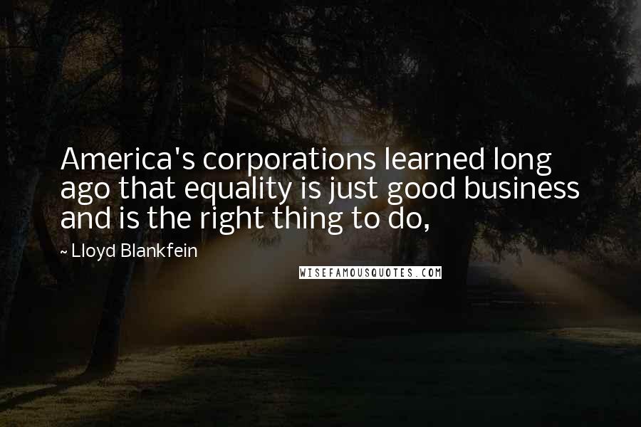 Lloyd Blankfein Quotes: America's corporations learned long ago that equality is just good business and is the right thing to do,