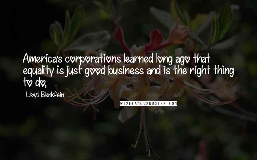 Lloyd Blankfein Quotes: America's corporations learned long ago that equality is just good business and is the right thing to do,