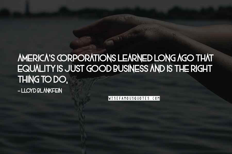 Lloyd Blankfein Quotes: America's corporations learned long ago that equality is just good business and is the right thing to do,