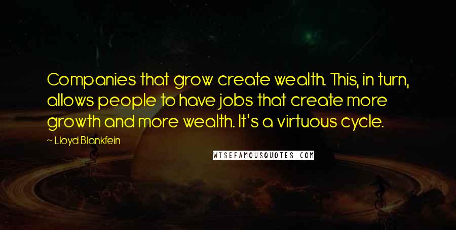 Lloyd Blankfein Quotes: Companies that grow create wealth. This, in turn, allows people to have jobs that create more growth and more wealth. It's a virtuous cycle.