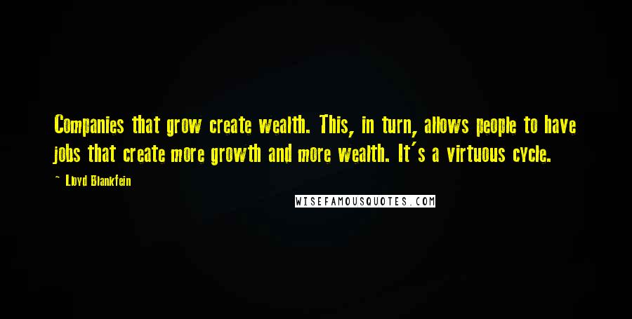 Lloyd Blankfein Quotes: Companies that grow create wealth. This, in turn, allows people to have jobs that create more growth and more wealth. It's a virtuous cycle.