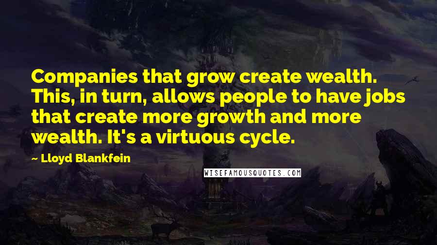 Lloyd Blankfein Quotes: Companies that grow create wealth. This, in turn, allows people to have jobs that create more growth and more wealth. It's a virtuous cycle.