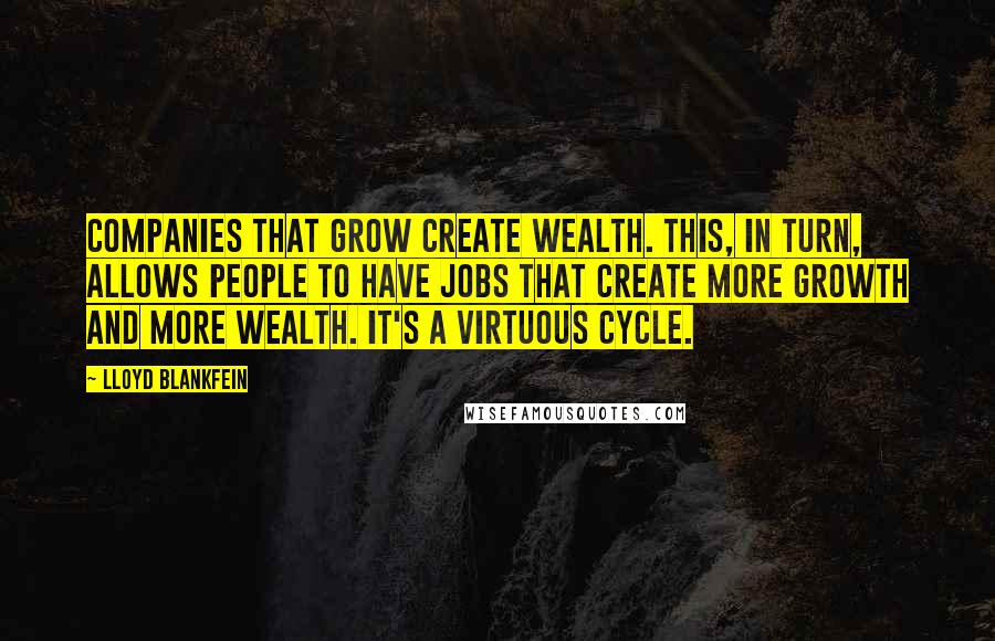 Lloyd Blankfein Quotes: Companies that grow create wealth. This, in turn, allows people to have jobs that create more growth and more wealth. It's a virtuous cycle.