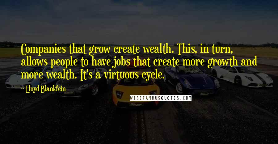 Lloyd Blankfein Quotes: Companies that grow create wealth. This, in turn, allows people to have jobs that create more growth and more wealth. It's a virtuous cycle.