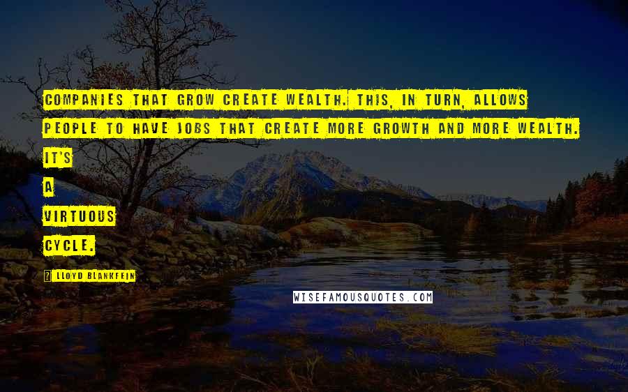 Lloyd Blankfein Quotes: Companies that grow create wealth. This, in turn, allows people to have jobs that create more growth and more wealth. It's a virtuous cycle.