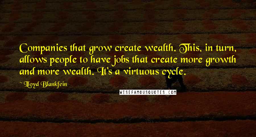 Lloyd Blankfein Quotes: Companies that grow create wealth. This, in turn, allows people to have jobs that create more growth and more wealth. It's a virtuous cycle.