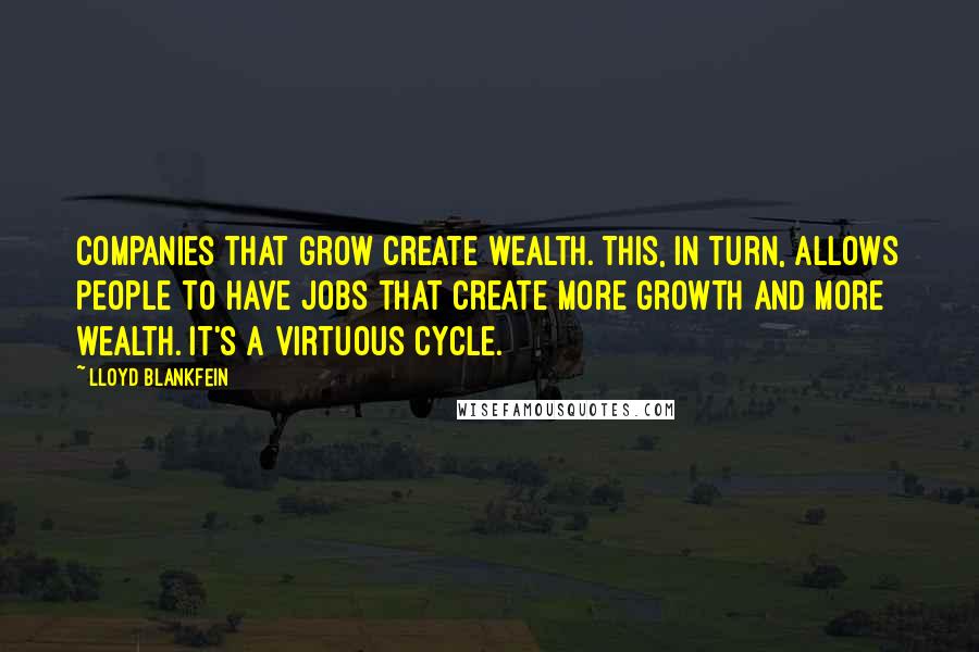 Lloyd Blankfein Quotes: Companies that grow create wealth. This, in turn, allows people to have jobs that create more growth and more wealth. It's a virtuous cycle.