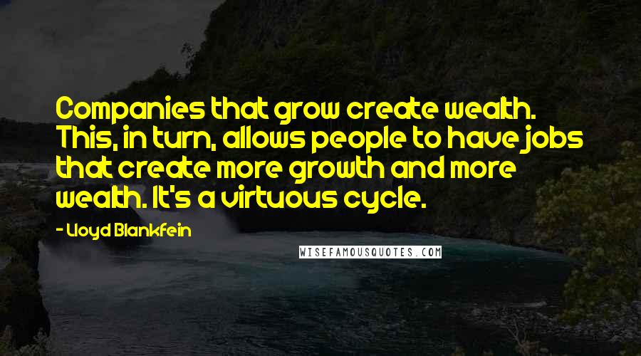 Lloyd Blankfein Quotes: Companies that grow create wealth. This, in turn, allows people to have jobs that create more growth and more wealth. It's a virtuous cycle.