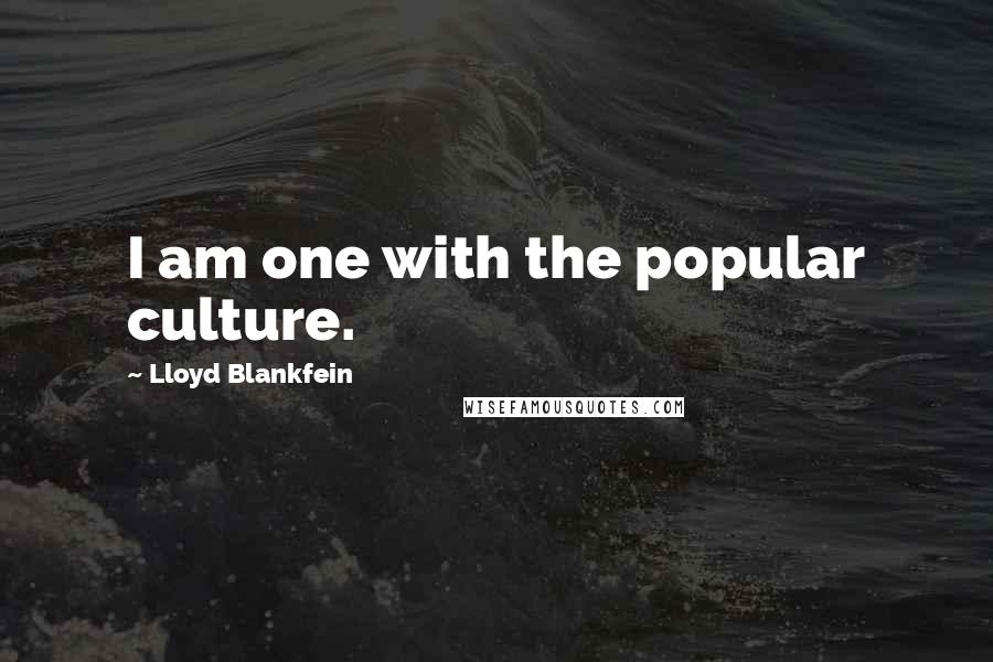 Lloyd Blankfein Quotes: I am one with the popular culture.