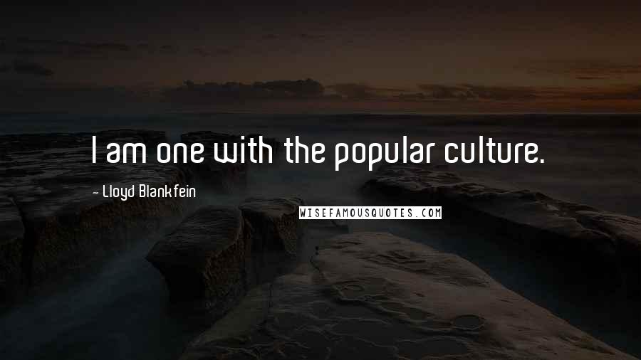 Lloyd Blankfein Quotes: I am one with the popular culture.