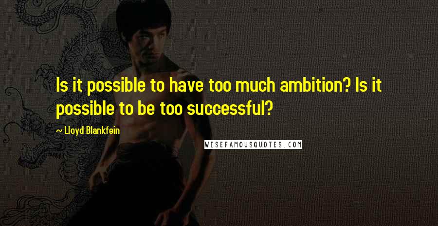 Lloyd Blankfein Quotes: Is it possible to have too much ambition? Is it possible to be too successful?