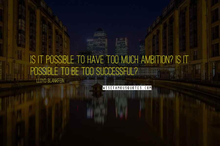 Lloyd Blankfein Quotes: Is it possible to have too much ambition? Is it possible to be too successful?
