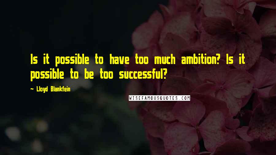 Lloyd Blankfein Quotes: Is it possible to have too much ambition? Is it possible to be too successful?