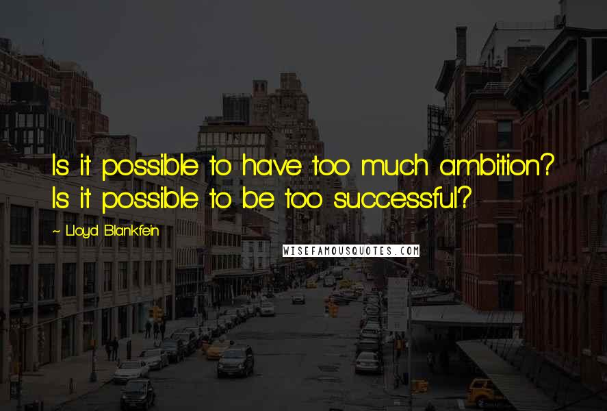 Lloyd Blankfein Quotes: Is it possible to have too much ambition? Is it possible to be too successful?