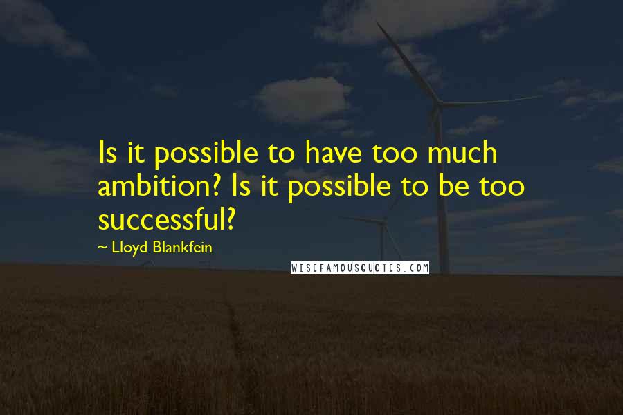 Lloyd Blankfein Quotes: Is it possible to have too much ambition? Is it possible to be too successful?