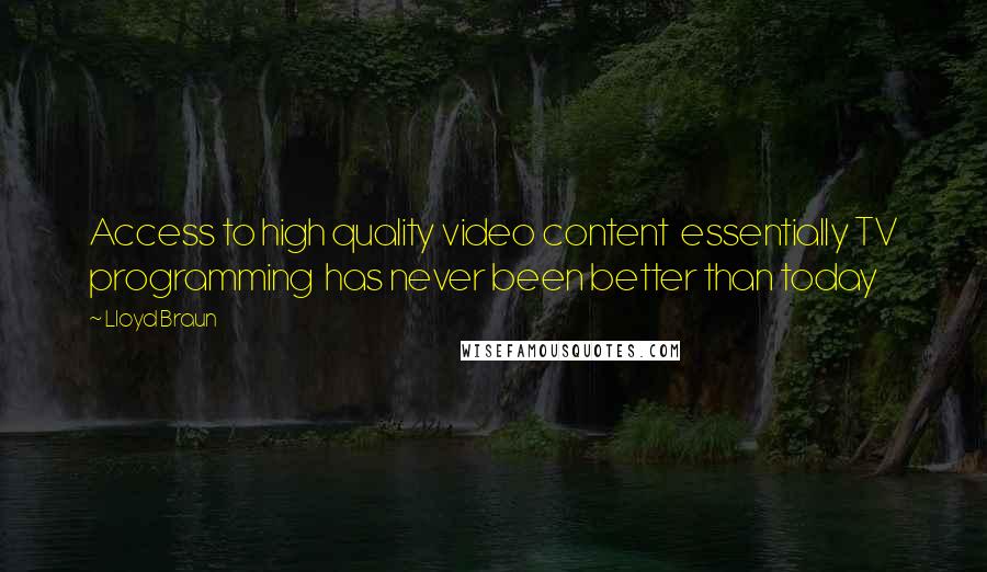 Lloyd Braun Quotes: Access to high quality video content essentially TV programming has never been better than today