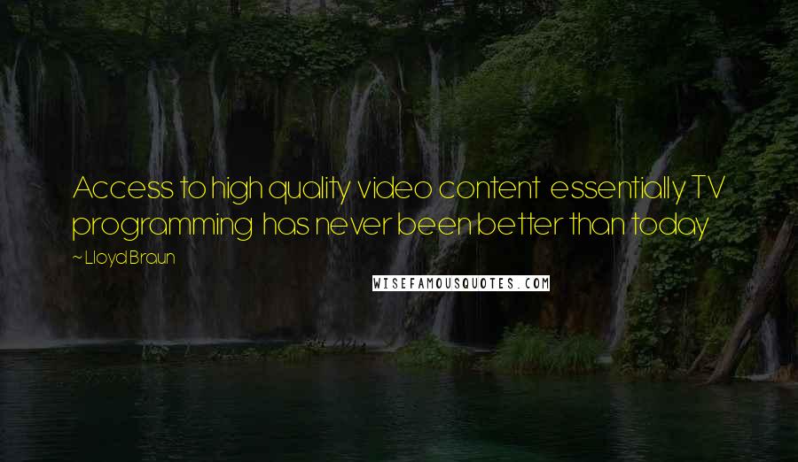 Lloyd Braun Quotes: Access to high quality video content  essentially TV programming  has never been better than today