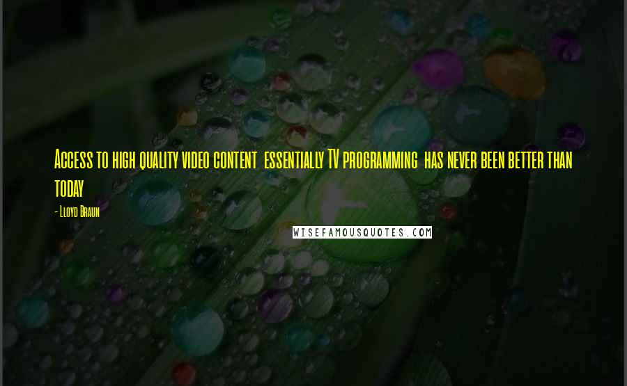Lloyd Braun Quotes: Access to high quality video content essentially TV programming has never been better than today