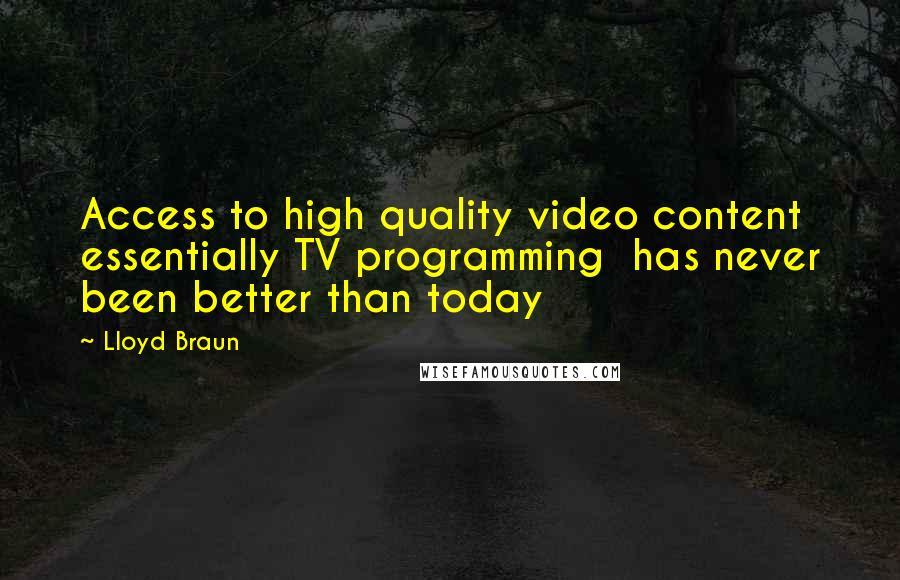 Lloyd Braun Quotes: Access to high quality video content essentially TV programming has never been better than today