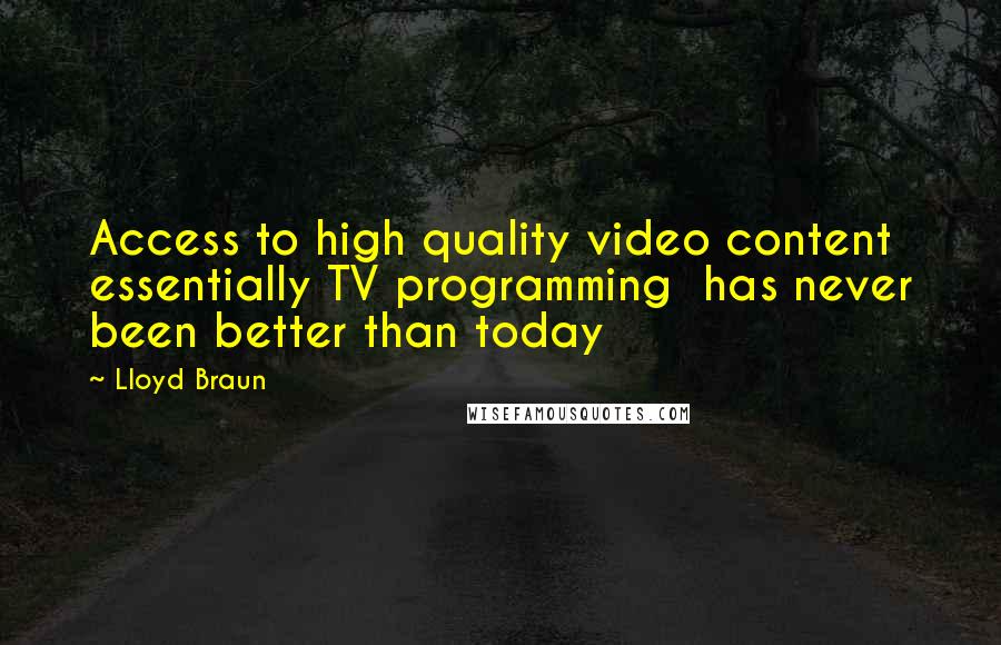 Lloyd Braun Quotes: Access to high quality video content  essentially TV programming  has never been better than today