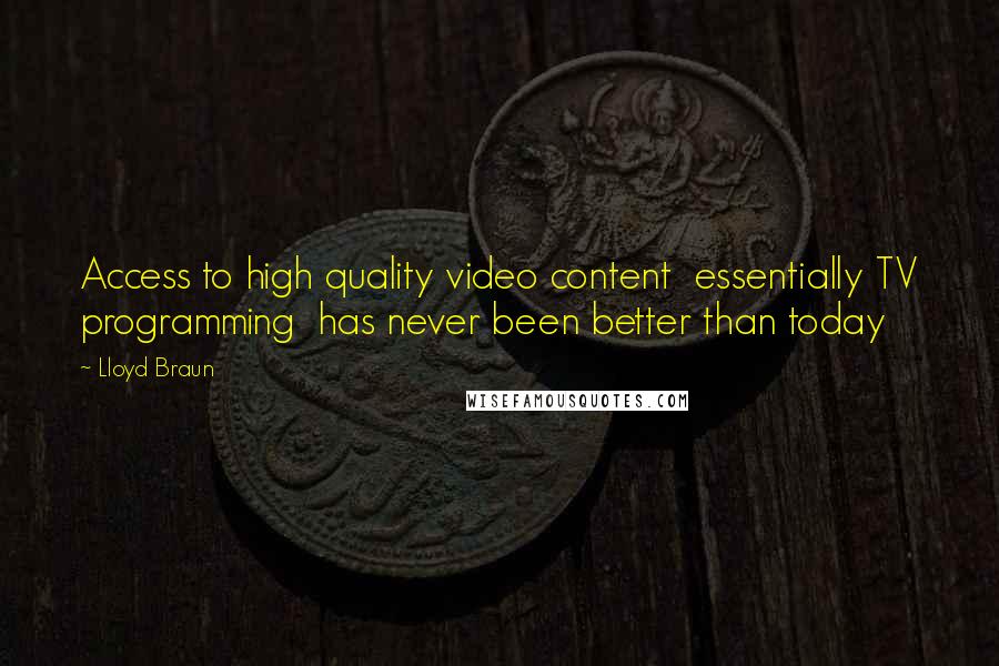 Lloyd Braun Quotes: Access to high quality video content  essentially TV programming  has never been better than today