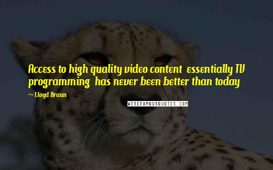 Lloyd Braun Quotes: Access to high quality video content  essentially TV programming  has never been better than today