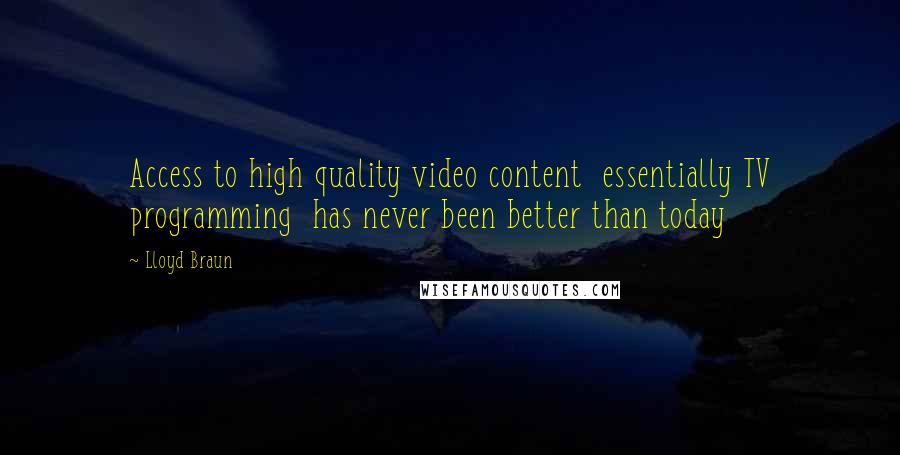 Lloyd Braun Quotes: Access to high quality video content  essentially TV programming  has never been better than today