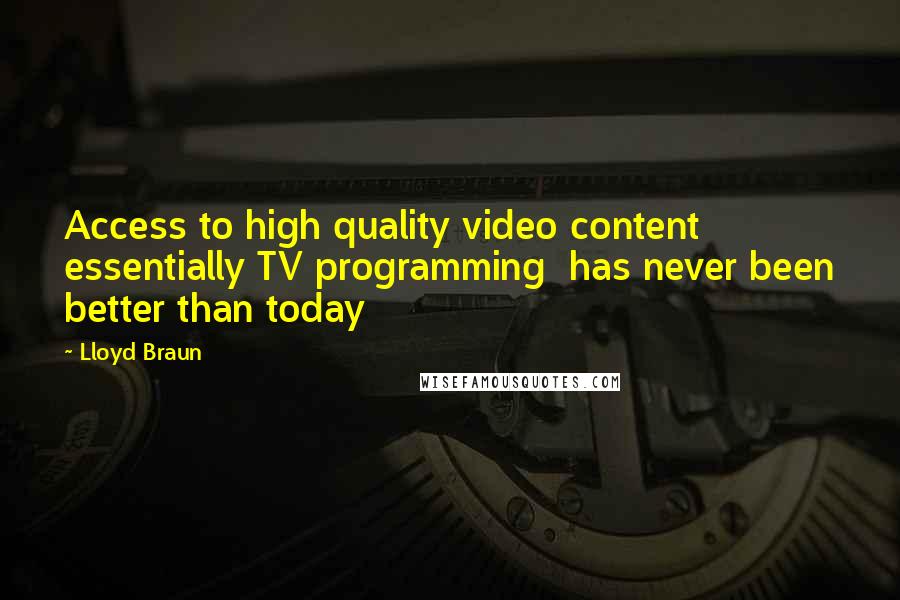 Lloyd Braun Quotes: Access to high quality video content  essentially TV programming  has never been better than today