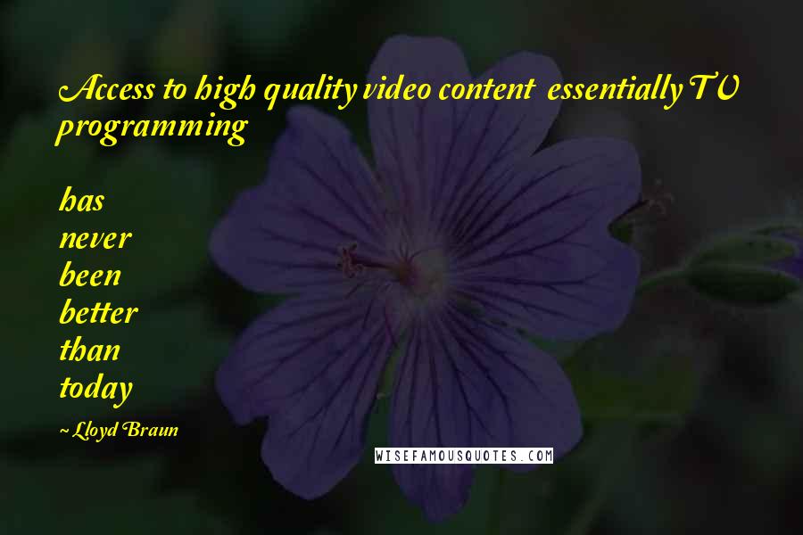 Lloyd Braun Quotes: Access to high quality video content essentially TV programming has never been better than today