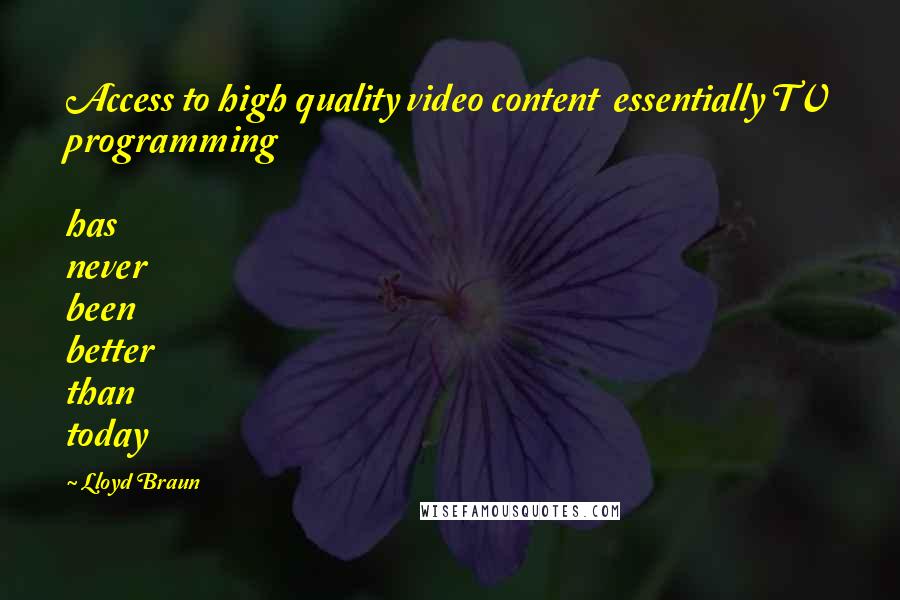 Lloyd Braun Quotes: Access to high quality video content  essentially TV programming  has never been better than today