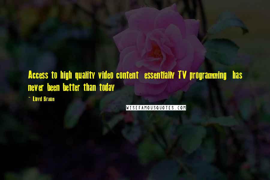 Lloyd Braun Quotes: Access to high quality video content essentially TV programming has never been better than today