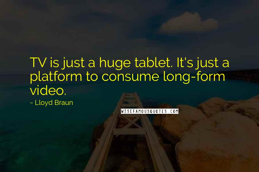 Lloyd Braun Quotes: TV is just a huge tablet. It's just a platform to consume long-form video.