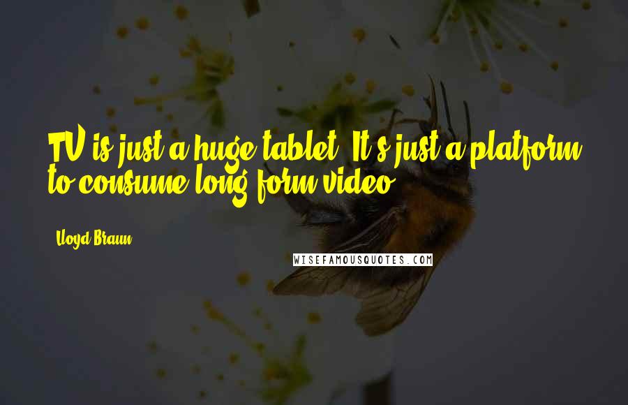 Lloyd Braun Quotes: TV is just a huge tablet. It's just a platform to consume long-form video.