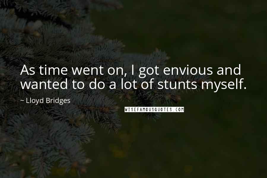 Lloyd Bridges Quotes: As time went on, I got envious and wanted to do a lot of stunts myself.