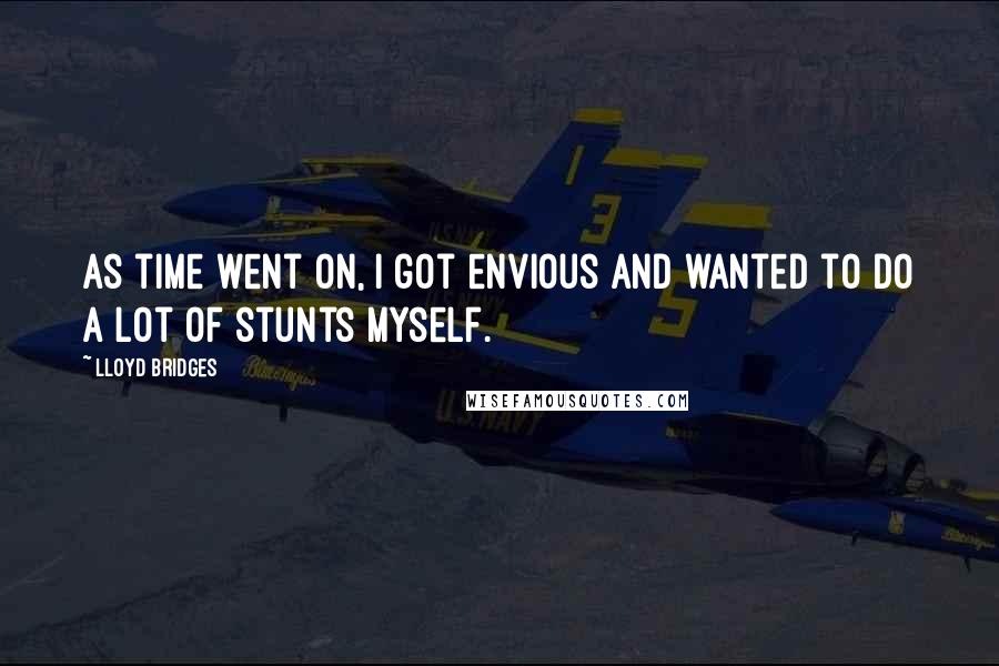 Lloyd Bridges Quotes: As time went on, I got envious and wanted to do a lot of stunts myself.