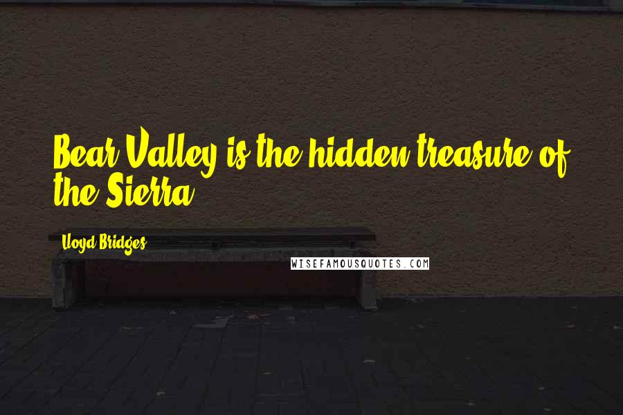 Lloyd Bridges Quotes: Bear Valley is the hidden treasure of the Sierra.