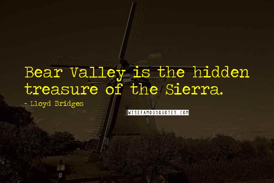 Lloyd Bridges Quotes: Bear Valley is the hidden treasure of the Sierra.