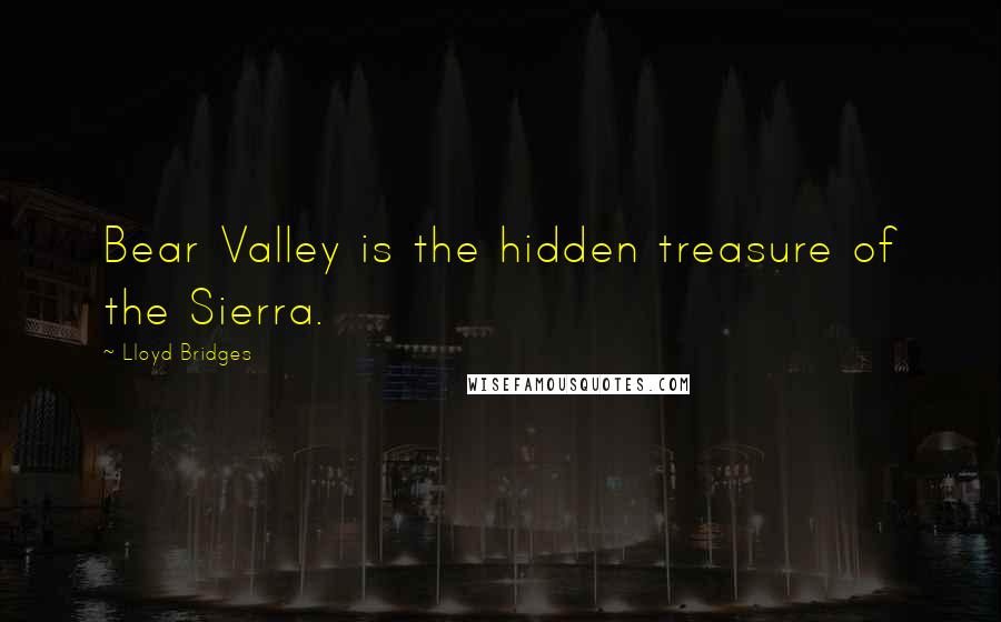 Lloyd Bridges Quotes: Bear Valley is the hidden treasure of the Sierra.