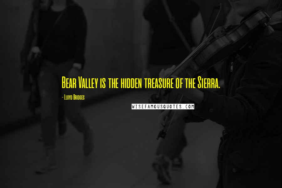 Lloyd Bridges Quotes: Bear Valley is the hidden treasure of the Sierra.