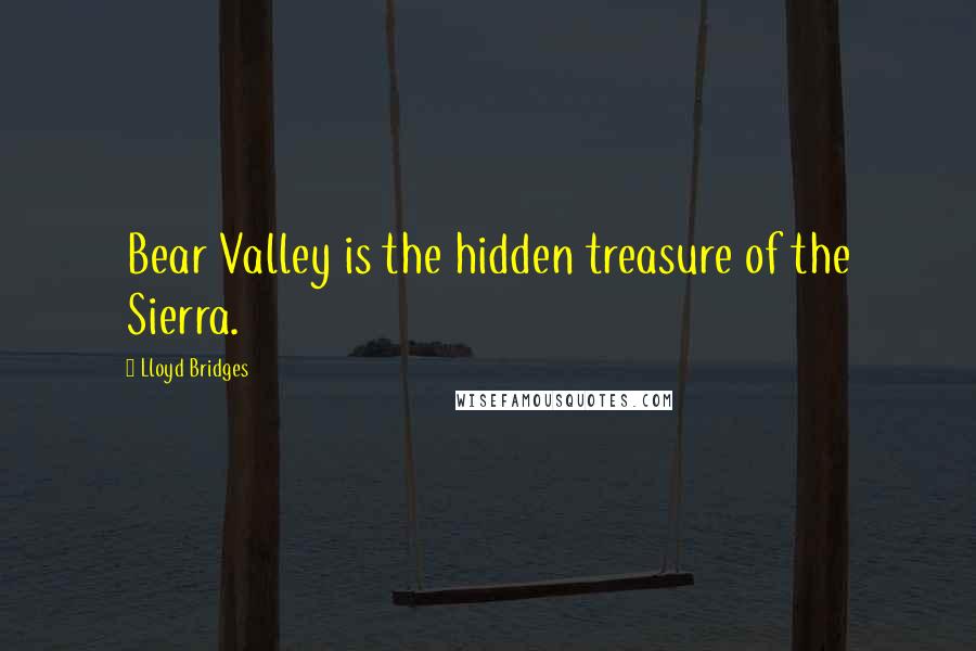 Lloyd Bridges Quotes: Bear Valley is the hidden treasure of the Sierra.