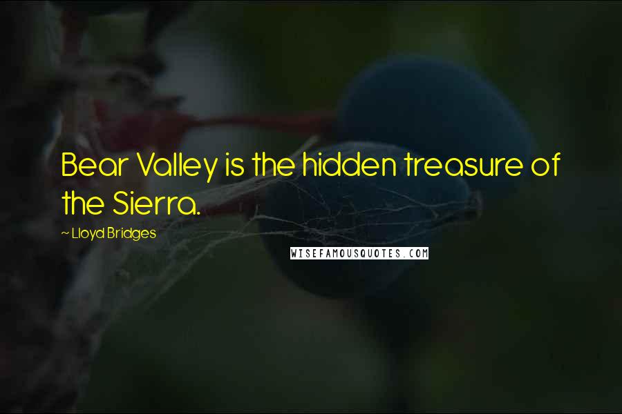 Lloyd Bridges Quotes: Bear Valley is the hidden treasure of the Sierra.