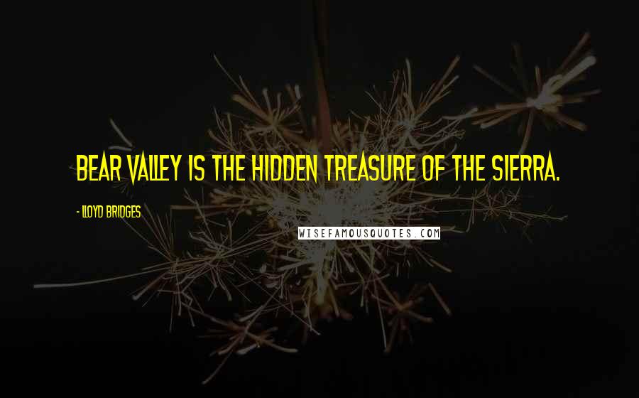 Lloyd Bridges Quotes: Bear Valley is the hidden treasure of the Sierra.