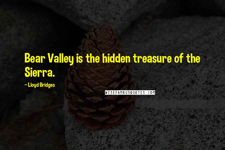 Lloyd Bridges Quotes: Bear Valley is the hidden treasure of the Sierra.