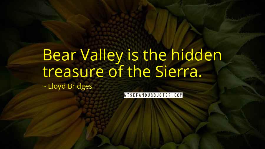 Lloyd Bridges Quotes: Bear Valley is the hidden treasure of the Sierra.