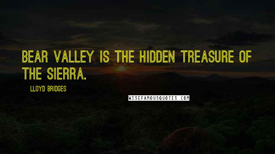 Lloyd Bridges Quotes: Bear Valley is the hidden treasure of the Sierra.