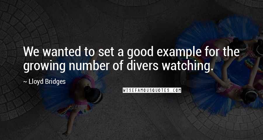 Lloyd Bridges Quotes: We wanted to set a good example for the growing number of divers watching.