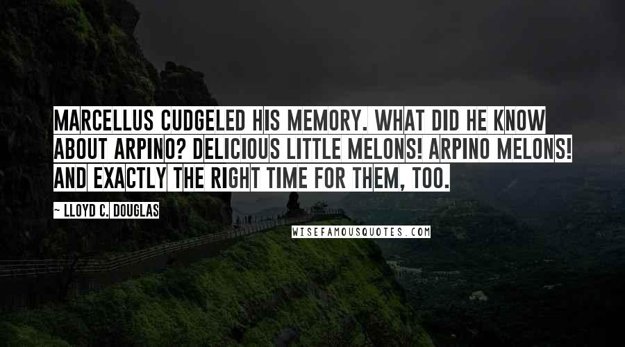 Lloyd C. Douglas Quotes: Marcellus cudgeled his memory. What did he know about Arpino? Delicious little melons! Arpino melons! And exactly the right time for them, too.